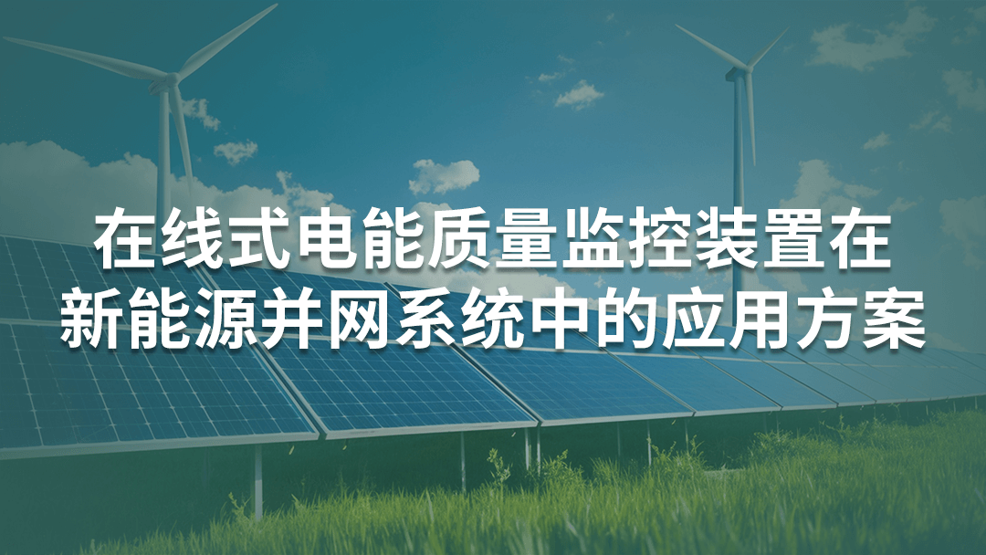 在線式電能質量監(jiān)控裝置在新能源并網系統(tǒng)中的應用方案